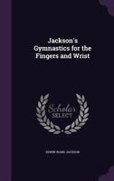 Jackson's Gymnastics For The Fingers And Wrist: Being A System Of Gymnastics, Based On Anatomical Principles 1146218885 Book Cover