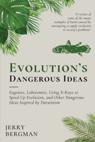 Evolution's Dangerous Ideas: Eugenics, Lobotomies, Using X-Rays to Speed Up Evolution, and Other Dangerous Ideas Inspired by Darwinism 1990771572 Book Cover