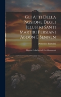 Gli Atti Della Passione Degli Illustri Santi Martiri Persiani Abdon E Sennen: Illustrati Colla Storia E Coi Monumenti 1021691658 Book Cover