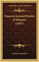 Francois Gerard Peintre D'Histoire (1847) 1160094764 Book Cover
