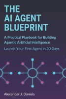The AI Agent Blueprint: A Practical Playbook for Building Agentic Artificial Intelligence: Launch Your First Agent in 30 Days B0FRSRD2X1 Book Cover