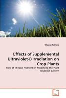 Effects of Supplemental Ultraviolet-B Irradiation on Crop Plants: Role of Mineral Nutrients in Modifying the Plant response pattern 3639374533 Book Cover