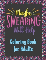 Maybe Swearing Will Help Coloring Book for Adults: Swear Word Coloring Book to Release your Anger B08LNBH2L1 Book Cover