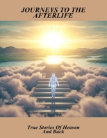 Journeys To The Afterlife: True Stories Of Heaven And Back B0GT76L3N9 Book Cover