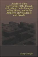 Assertion of the Government of the Church of Scotland, In the Points of Ruling Elders, And of the Authority of Presbyteries and Synods 1014888646 Book Cover