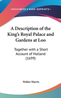 A Description of the King's Royal Palace and Gardens at Loo: Together with a Short Account of Holland 1104855852 Book Cover