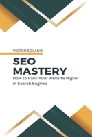SEO Mastery: How to Rank Your Website Higher in Search Engines B0C12773F9 Book Cover