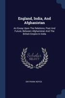 England, India, And Afghanistan: An Essay Upon The Relations, Past And Future, Between Afghanistan And The British Empire In India 1377184072 Book Cover
