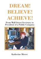 Dream! Believe! Achieve!: From Wall Street Secretary to President of a Public Company B0CSTG3KXP Book Cover