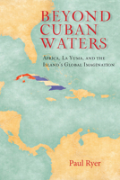 Beyond Cuban Waters: Africa, La Yuma, and the Island's Global Imagination 0826521193 Book Cover