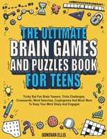 The Ultimate Brain Games And Puzzles Book For Teens: Tricky But Fun Brain Teasers, Trivia Challenges, Crosswords, Word Searches, Cryptograms And Much More To Keep Your Mind Sharp And Engaged B0BFTWJGFL Book Cover