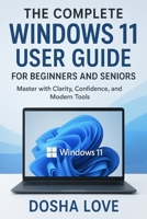 THE COMPLETE WINDOWS 11 USER GUIDE FOR BEGINNERS AND SENIORS: Master with Clarity, Confidence, and Modern Tools B0FNKLKDQM Book Cover