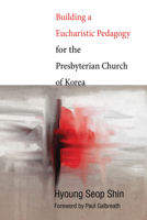 Building a Eucharistic Pedagogy for the Presbyterian Church of Korea 1620323931 Book Cover