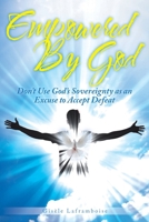 Empowered by God: Don't Use God's Sovereignty as an Excuse to Accept Defeat 1098010469 Book Cover