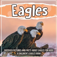 Eagles: Discover Pictures and Facts About Eagles For Kids! A Children's Eagles Book 1071707906 Book Cover