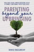 Parenting Beyond Your Upbringing 0578350610 Book Cover