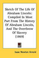 Sketch of the Life of Abraham Lincoln: Compiled in Most Part from the History of Abraham Lincoln, and the Overthrow of Slavery (Classic Reprint) 1164118617 Book Cover