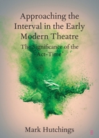 Approaching the Interval in the Early Modern Theatre: The Significance of the 'Act-Time' 1108791921 Book Cover