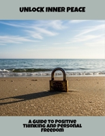 Unlock Inner Peace: A Guide To Positive Thinking And Personal Freedom B0FS7WBSD4 Book Cover