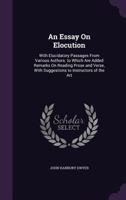 An Essay on Elocution: With Elucidatory Passages from Various Authors. to Which Are Added Remarks on Reading Prose and Verse, with Suggestions to Instructors of the Art 1357388950 Book Cover