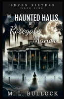 The Haunted Halls of Rosegate Manor (Seven Sisters Series) B0CVNFV33X Book Cover