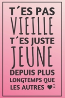 T�Es Pas Vieille, T�Es Juste Plus Jeune Depuis Plus Longtemps: Carnet De Notes Humoristique Id�e Cadeau Original Pour Une Femme, Sa M�re, Sa Grand-M�re, Sa Fille, Sa Meilleure Amie 1088437710 Book Cover