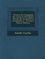 Theoria Da Conjugação Em Latim E Portuguez: Estudo De Grammatica Comparativa 1141204541 Book Cover