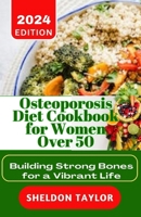 Osteoporosis Diet Cookbook for Women Over 50: Building Strong Bones for a Vibrant Life B0CTXC49S4 Book Cover