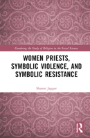 Women Priests, Symbolic Violence, and Symbolic Resistance (Gendering the Study of Religion in the Social Sciences) 1032397756 Book Cover