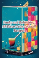 Funky and Refreshing: 99 Disco Cube Cocktail Recipes B0CL3QNQSP Book Cover