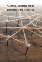 Pragmatism, Technology, and the Persistence of the Postmodern 1498597610 Book Cover