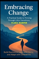 Embracing Change: A Practical Guide to Thriving Through Life’s Transitions B0FM4G3C9X Book Cover