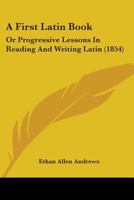 A First Latin Book; or Progressive Lessons in Reading and Writing Latin 1017910448 Book Cover