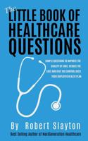 The Little Book of Healthcare Questions: Simple Questions to Improve the Quality of Care, Reduce the Cost, and Give You Control over your Employer Health Plan 1737324326 Book Cover