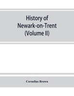 History of Newark-on-Trent; being the life story of an ancient town (Volume II) 9353863481 Book Cover