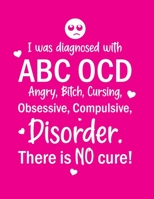 I Was Diagnosed With ABC OCD, Angry, Bitch, Cursing, Obsessive, Disorder. There Is No Cure!: Composition Notebook College Ruled, Lined White Paper, ... 11" 120 Pages, Funny OCD Novelty Gift Notepad 1672328403 Book Cover