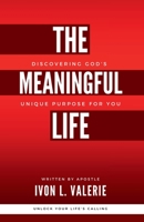 The Meaningful Life: Discovering God's Unique Purpose For You 0997465557 Book Cover