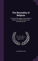 The Neutrality of Belgium a Study of the Belgian Case Under Its Aspects in Political History and International Law 1289347360 Book Cover