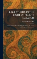Bible Studies in the Light of Recent Research: An Introductory Manual for Higher Institutions of Learning and Thoughtful Bible Students 1025301226 Book Cover