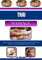 Thai Massage: Unlock The Secrets Of Traditional Thai Massage Techniques For Stress Reduction, Improved Flexibility, And Holistic Health B0G6L2T9M2 Book Cover