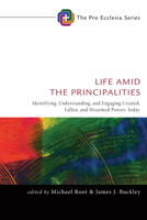 Life Amid the Principalities: Identifying, Understanding, and Engaging Created, Fallen, and Disarmed Powers Today (Pro Ecclesia Series Book 6) 1498237215 Book Cover
