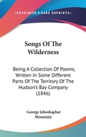 Songs Of The Wilderness: Being A Collection Of Poems, Written In Some Different Parts Of The Territory Of The Hudson's Bay Company 143707054X Book Cover