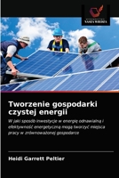 Tworzenie gospodarki czystej energii: W jaki sposób inwestycje w energię odnawialną i efektywność energetyczną mogą tworzyć miejsca pracy w zrównoważonej gospodarce 6202833238 Book Cover