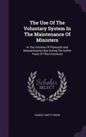 The Use Of The Voluntary System In The Maintenance Of Ministers: In The Colonies Of Plymouth And Massachusetts Bay During The Earlier Years Of Their Existence... 1347053824 Book Cover