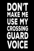 Don't Make Me Use My Crossing Guard Voice: Best Crossing Guard Ever Funny Work Notebook Gift 172424471X Book Cover