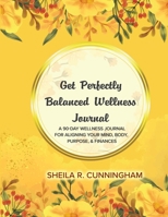 Get Perfectly Balanced Wellness Journal : A 90 Day Wellness Journal for Aligning Your Mind. Body, Purpose, & Finances 196986026X Book Cover