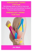 Kinesiology Taping For Pain: Kinesiology Taping For Pain: The Ultimate Guide On How To Overcome Ache, Pains, Strain And Everything You Need To Know About Kinesiology B089CVZ6PH Book Cover
