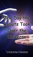 The Day the Robots Took Over the Universe 9908014420 Book Cover
