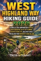 WEST HIGHLAND WAY HIKING GUIDE 2026: A Complete Trail Companion with Detailed Route Navigation, Day by Day Planning, Essential Hiking Tips, and Expert ... William (The Summit Explorer Series 2026) B0HD51Q5YR Book Cover