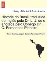Historia do Brasil, traduzida do Inglês pelo Dr. L. J. de e anotada pelo Cónego Dr. I. C. Fernandes Pinheiro. TOMO TERCEIRO. 1241474842 Book Cover
